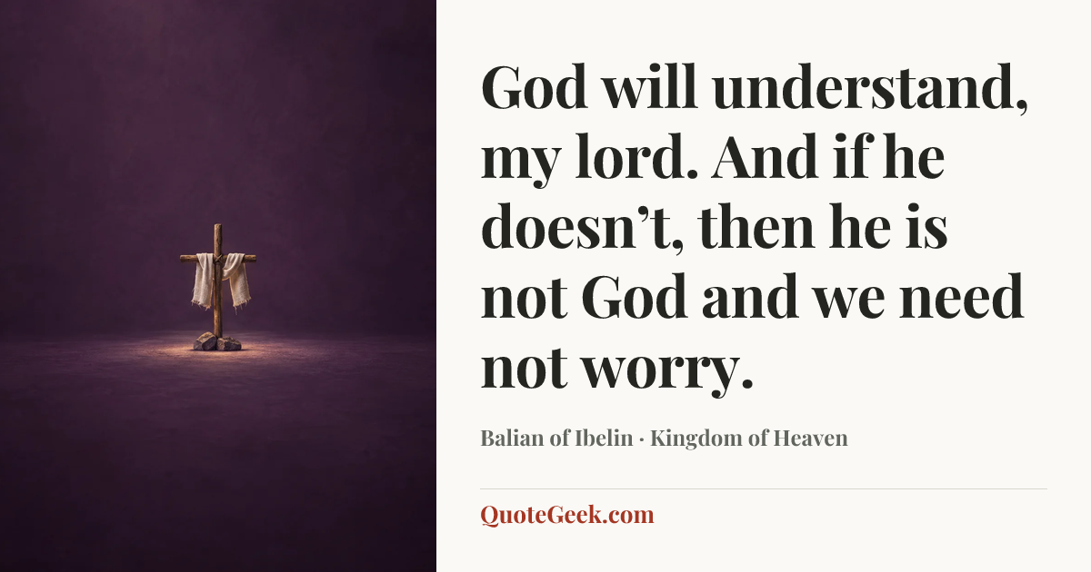 “God will understand, my lord. And if he doesn’t, then he is not God and we need not worry.” — Balian of Ibelin · Kingdom of Heaven. Illustrated QuoteGeek card.