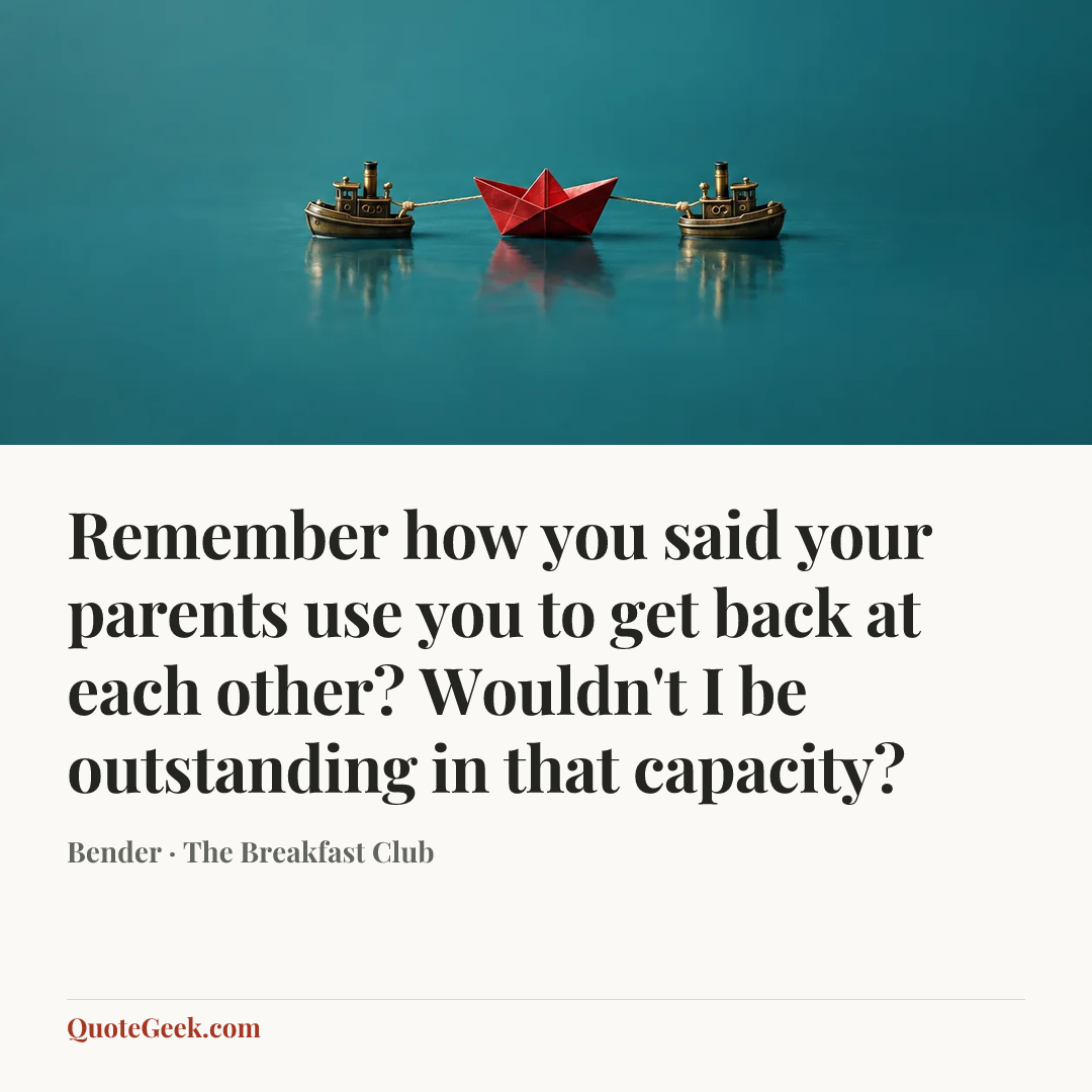“Remember how you said your parents use you to get back at each other? Wouldn't I be outstanding in that capacity?” — Bender · The Breakfast Club. Illustrated QuoteGeek card.