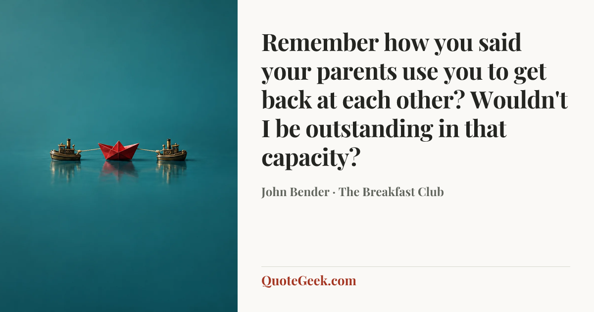 “Remember how you said your parents use you to get back at each other? Wouldn't I be outstanding in that capacity?” — John Bender · The Breakfast Club. Illustrated QuoteGeek card.
