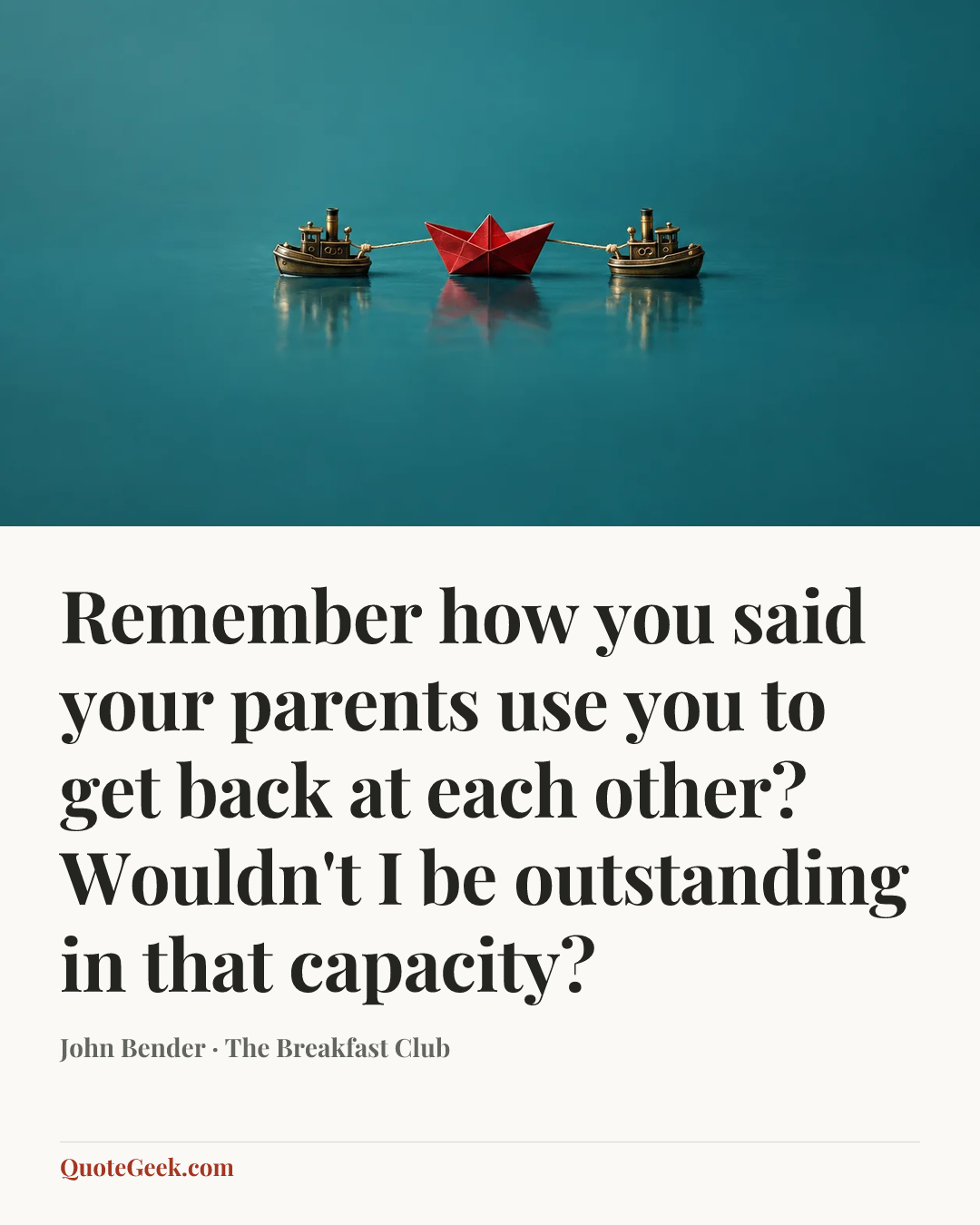 “Remember how you said your parents use you to get back at each other? Wouldn't I be outstanding in that capacity?” — John Bender · The Breakfast Club. Illustrated QuoteGeek card.