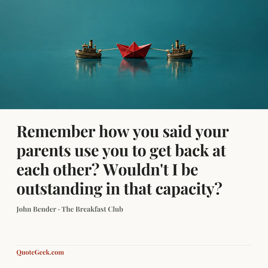 “Remember how you said your parents use you to get back at each other? Wouldn't I be outstanding in that capacity?” — John Bender · The Breakfast Club. Illustrated QuoteGeek card.