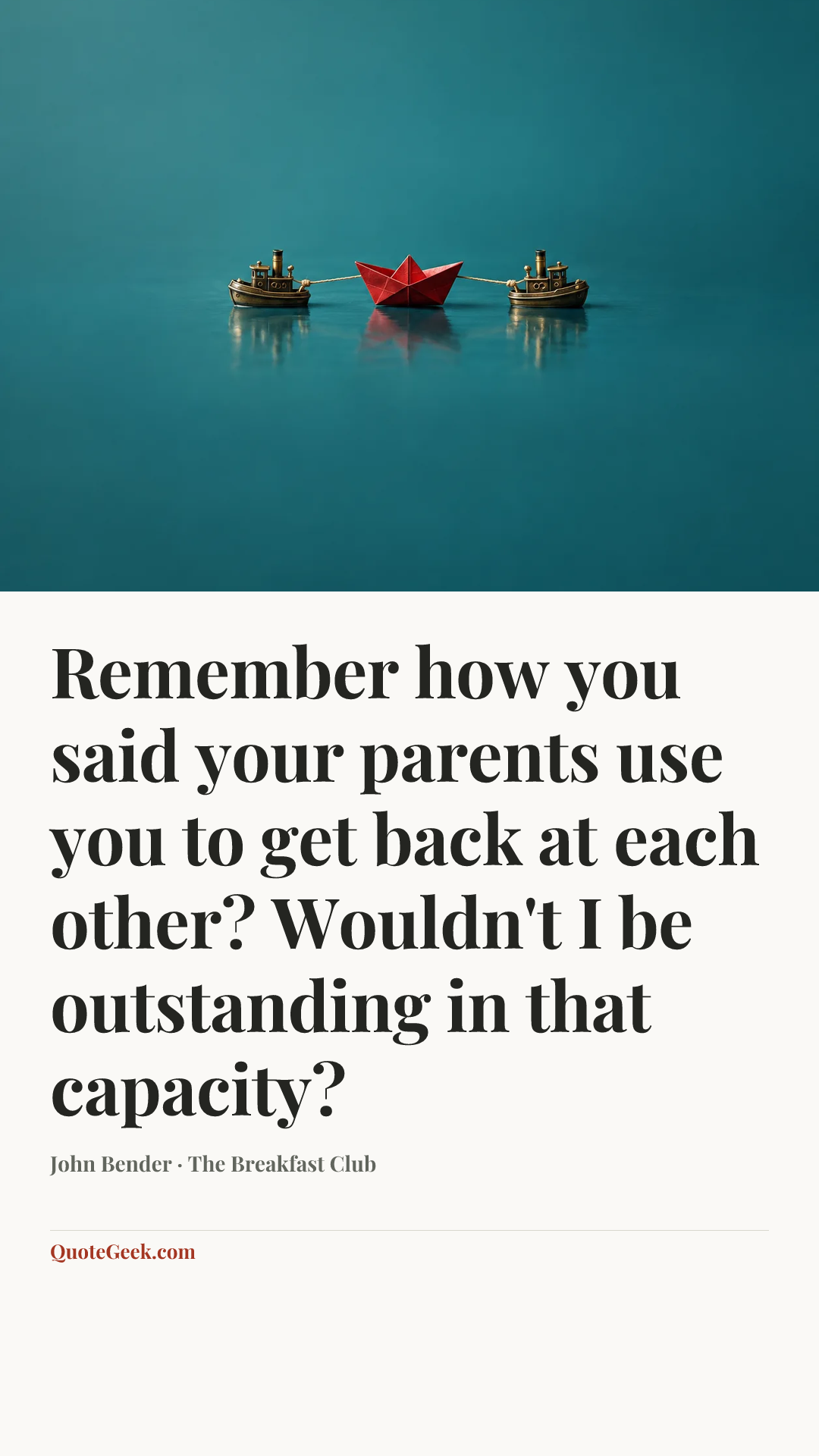 “Remember how you said your parents use you to get back at each other? Wouldn't I be outstanding in that capacity?” — John Bender · The Breakfast Club. Illustrated QuoteGeek card.