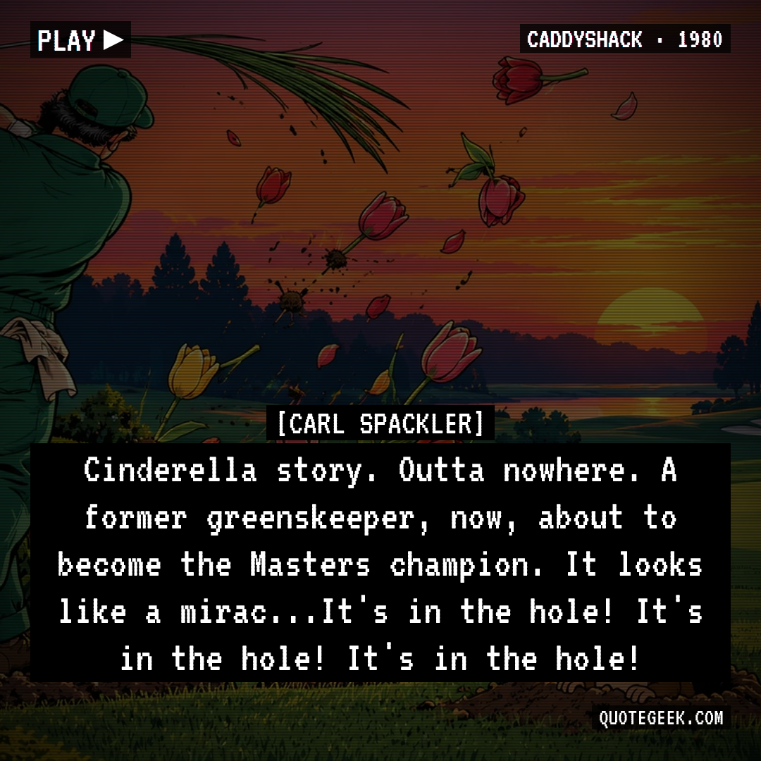 “Cinderella story. Outta nowhere. A former greenskeeper, now, about to become the Masters champion. It looks like a mirac...It's in the hole! It's in the hole! It's in the hole!” — Carl Spackler · Caddyshack. Illustrated QuoteGeek card.