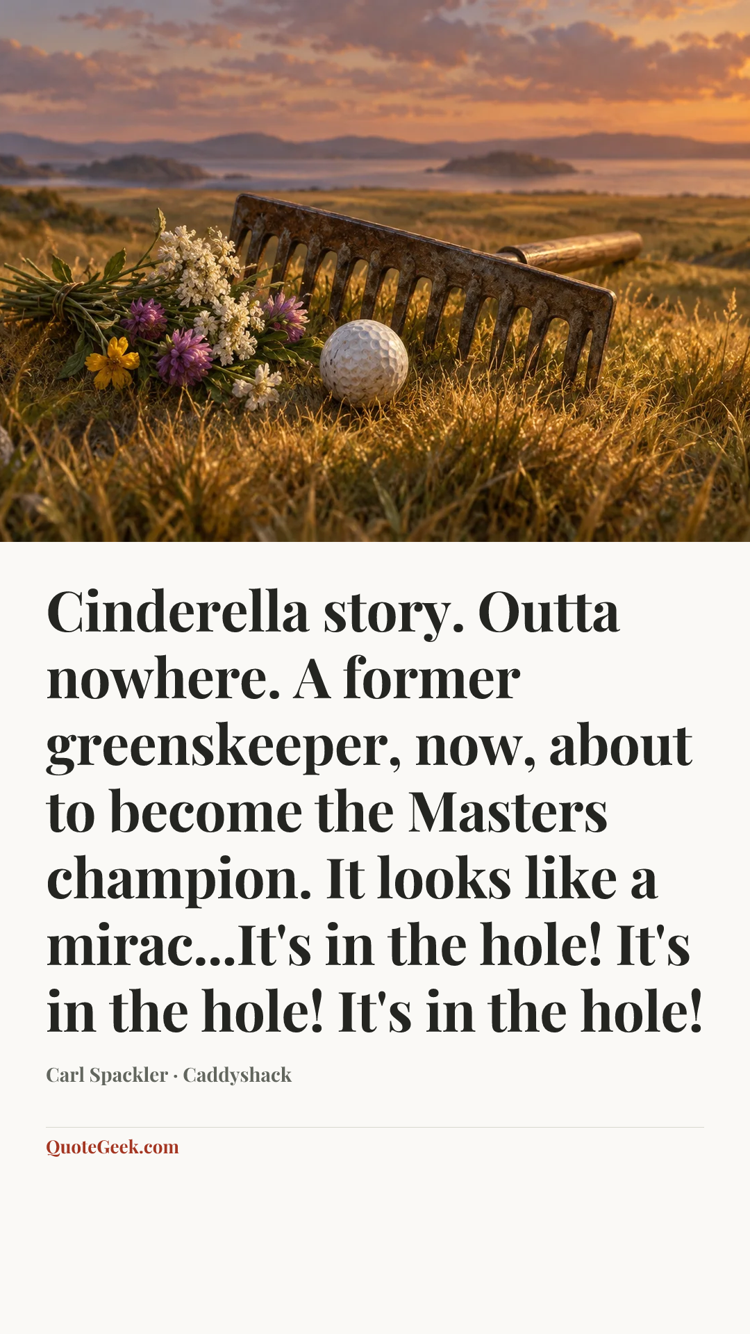 “Cinderella story. Outta nowhere. A former greenskeeper, now, about to become the Masters champion. It looks like a mirac...It's in the hole! It's in the hole! It's in the hole!” — Carl Spackler · Caddyshack. Illustrated QuoteGeek card.