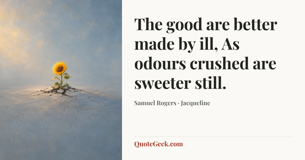 “The good are better made by ill,
As odours crushed are sweeter still.” — Samuel Rogers · Jacqueline. Illustrated QuoteGeek card.