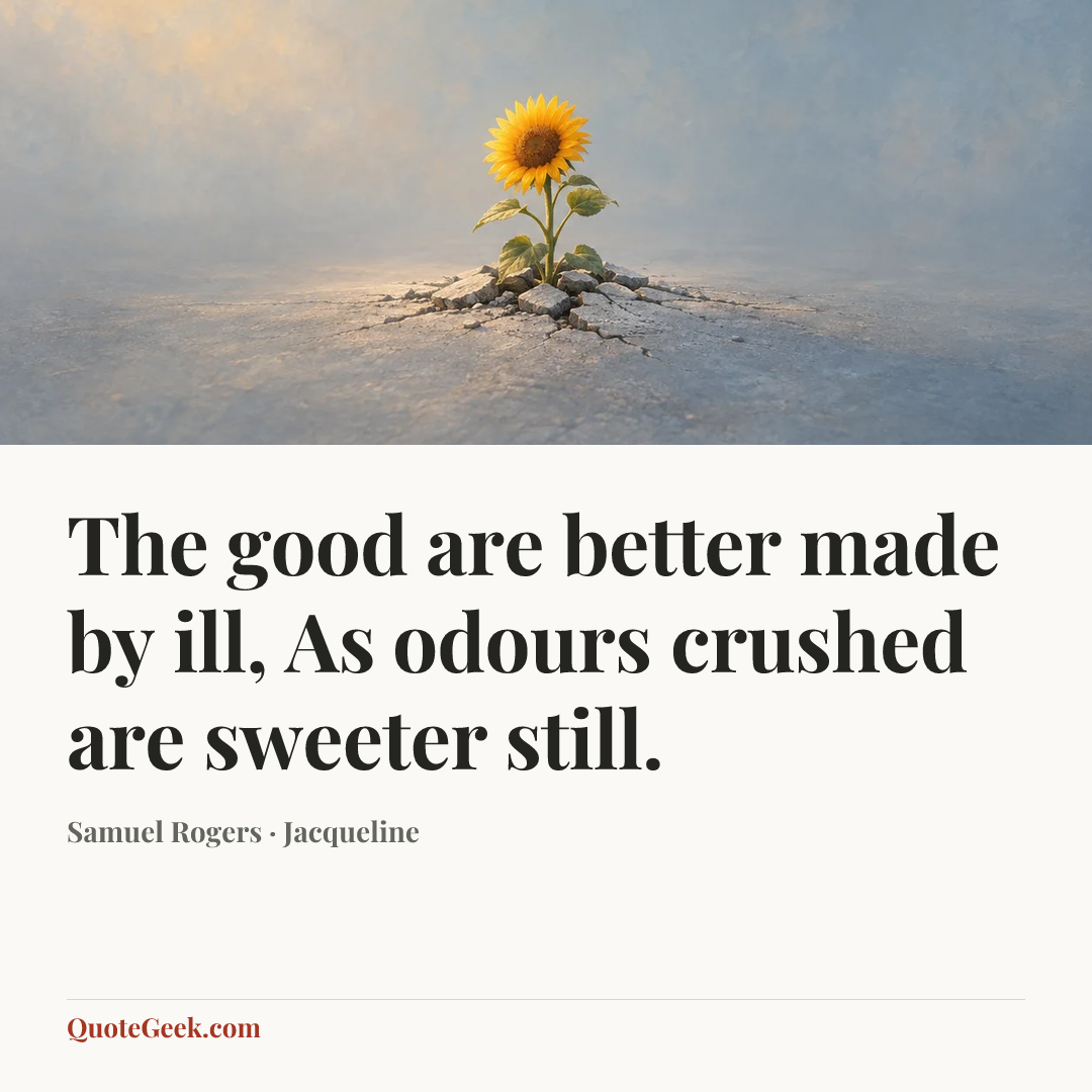 “The good are better made by ill,
As odours crushed are sweeter still.” — Samuel Rogers · Jacqueline. Illustrated QuoteGeek card.
