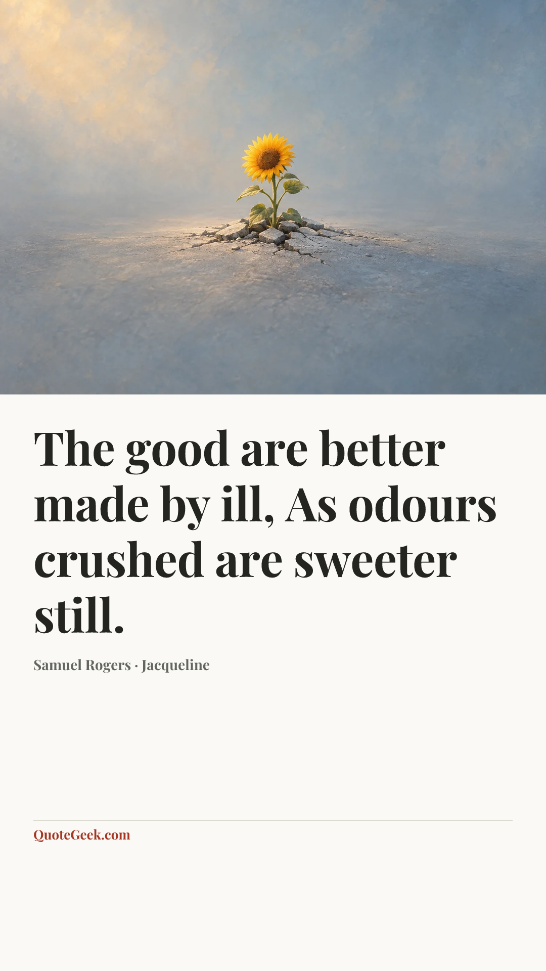 “The good are better made by ill,
As odours crushed are sweeter still.” — Samuel Rogers · Jacqueline. Illustrated QuoteGeek card.