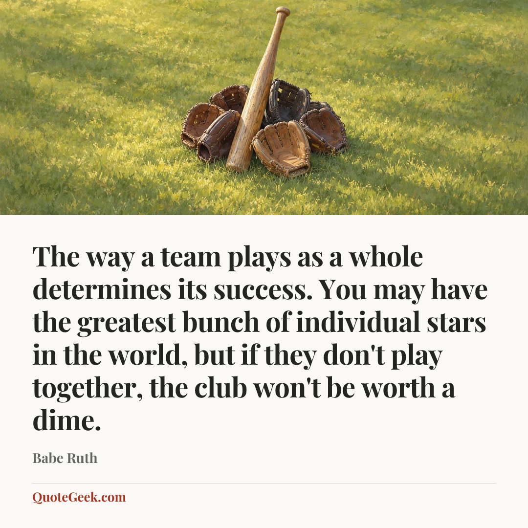 “The way a team plays as a whole determines its success. You may have the greatest bunch of individual stars in the world, but if they don't play together, the club won't be worth a dime.” — Babe Ruth. Illustrated QuoteGeek card.