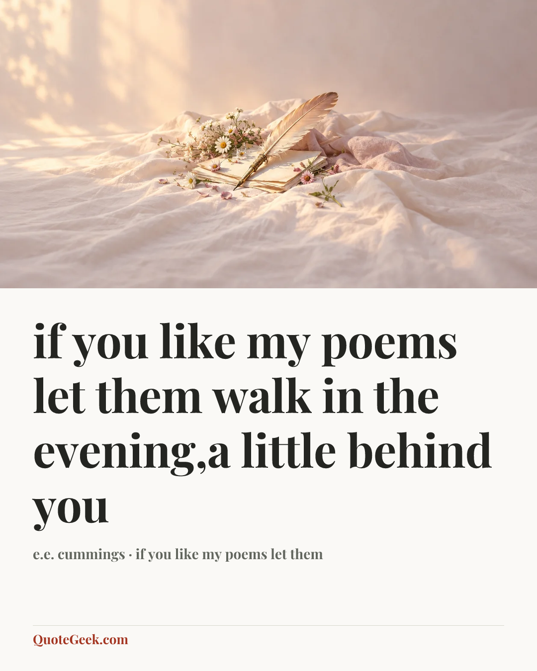 “if you like my poems let them
walk in the evening,a little behind you” — e.e. cummings · if you like my poems let them. Illustrated QuoteGeek card.