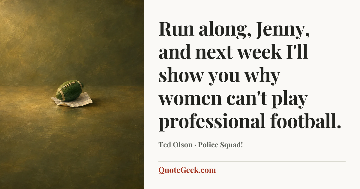 “Run along, Jenny, and next week I'll show you why women can't play professional football.” — Ted Olson · Police Squad!. Illustrated QuoteGeek card.