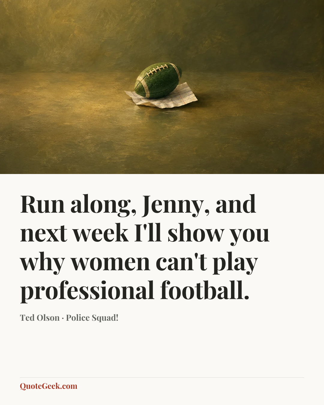 “Run along, Jenny, and next week I'll show you why women can't play professional football.” — Ted Olson · Police Squad!. Illustrated QuoteGeek card.