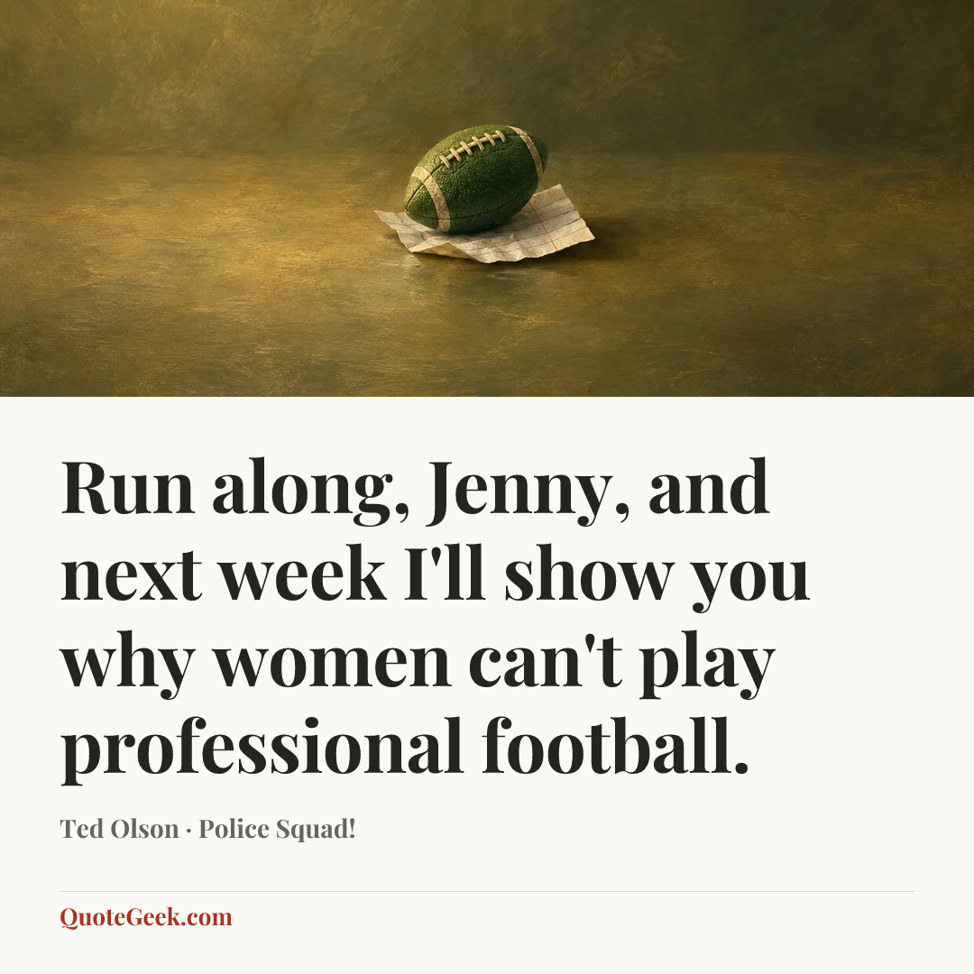 “Run along, Jenny, and next week I'll show you why women can't play professional football.” — Ted Olson · Police Squad!. Illustrated QuoteGeek card.