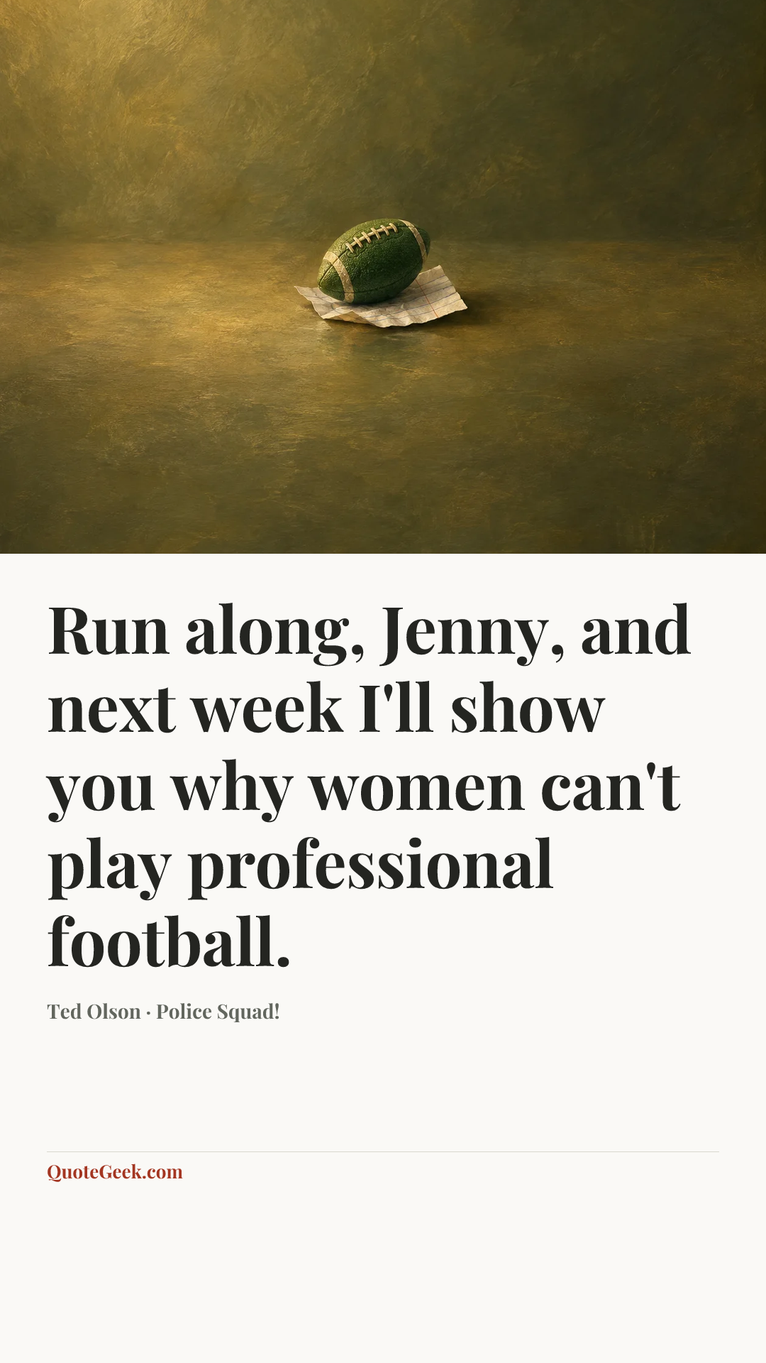 “Run along, Jenny, and next week I'll show you why women can't play professional football.” — Ted Olson · Police Squad!. Illustrated QuoteGeek card.