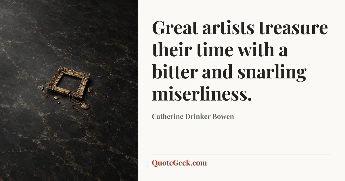 “Great artists treasure their time with a bitter and snarling miserliness.” — Catherine Drinker Bowen. Illustrated QuoteGeek card.