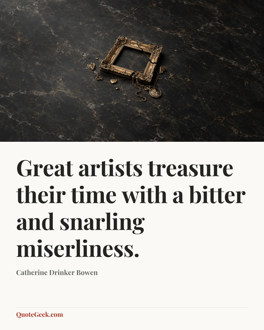 “Great artists treasure their time with a bitter and snarling miserliness.” — Catherine Drinker Bowen. Illustrated QuoteGeek card.