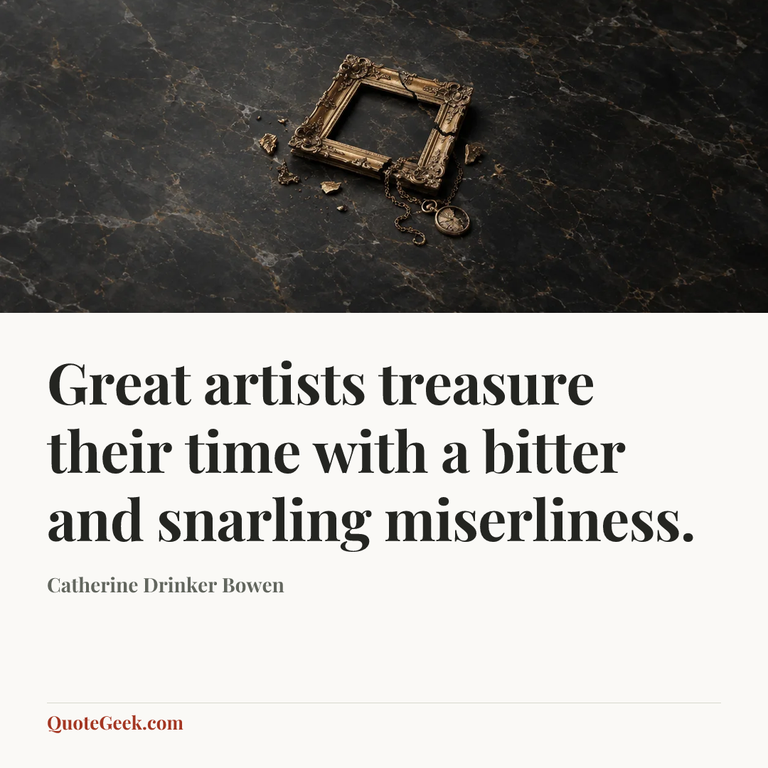 “Great artists treasure their time with a bitter and snarling miserliness.” — Catherine Drinker Bowen. Illustrated QuoteGeek card.