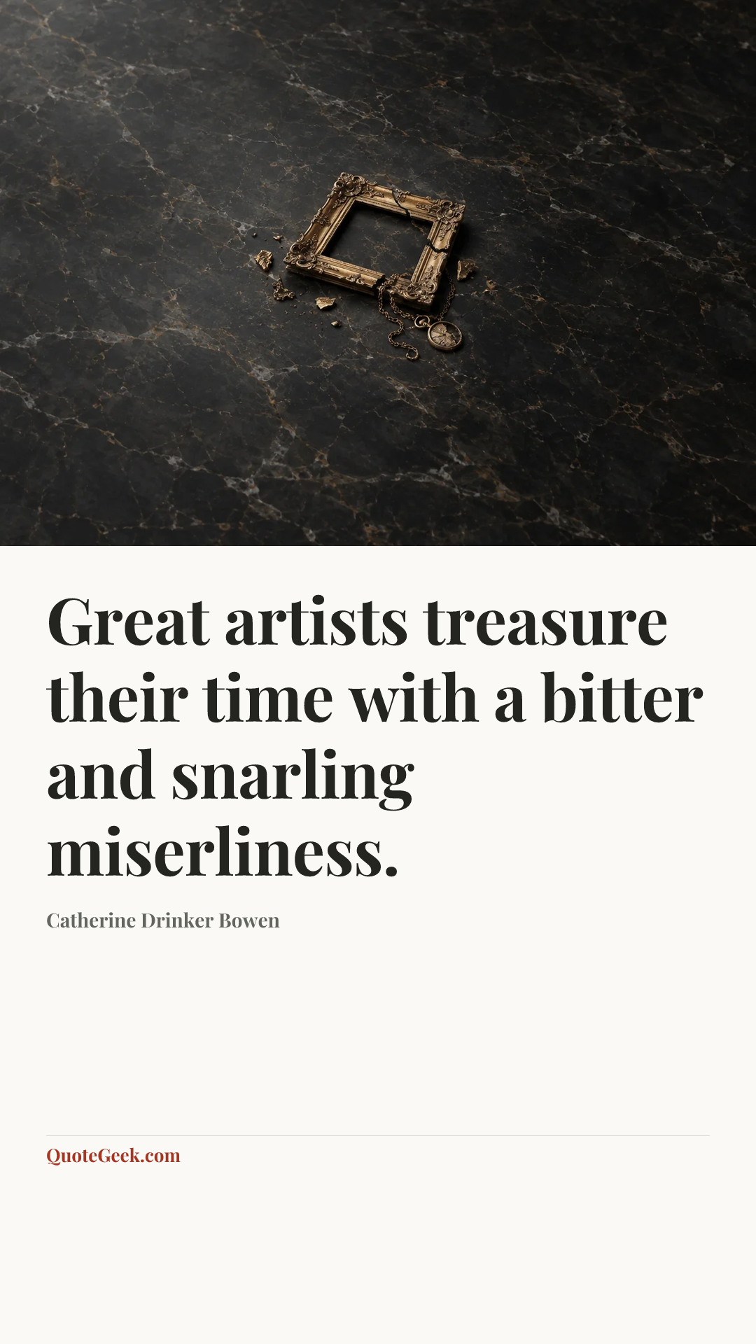 “Great artists treasure their time with a bitter and snarling miserliness.” — Catherine Drinker Bowen. Illustrated QuoteGeek card.