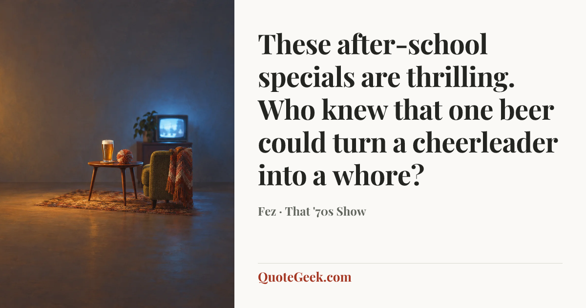 “These after-school specials are thrilling. Who knew that one beer could turn a cheerleader into a whore?” — Fez · That '70s Show. Illustrated QuoteGeek card.