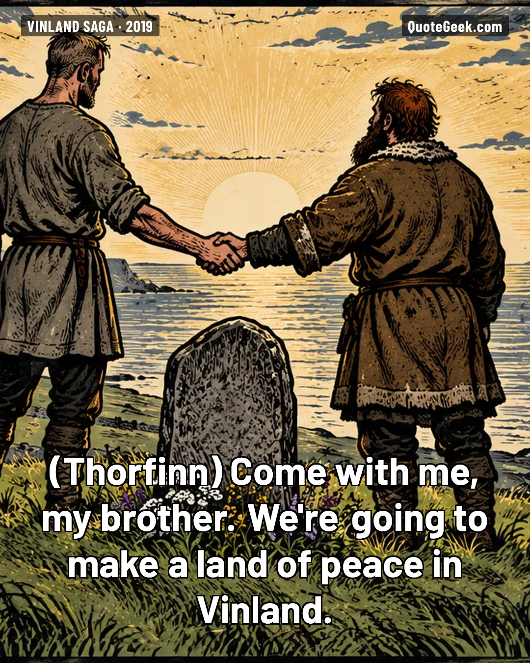“Come with me, my brother. We're going to make a land of peace in Vinland.” — Thorfinn · Vinland Saga. Illustrated QuoteGeek card.