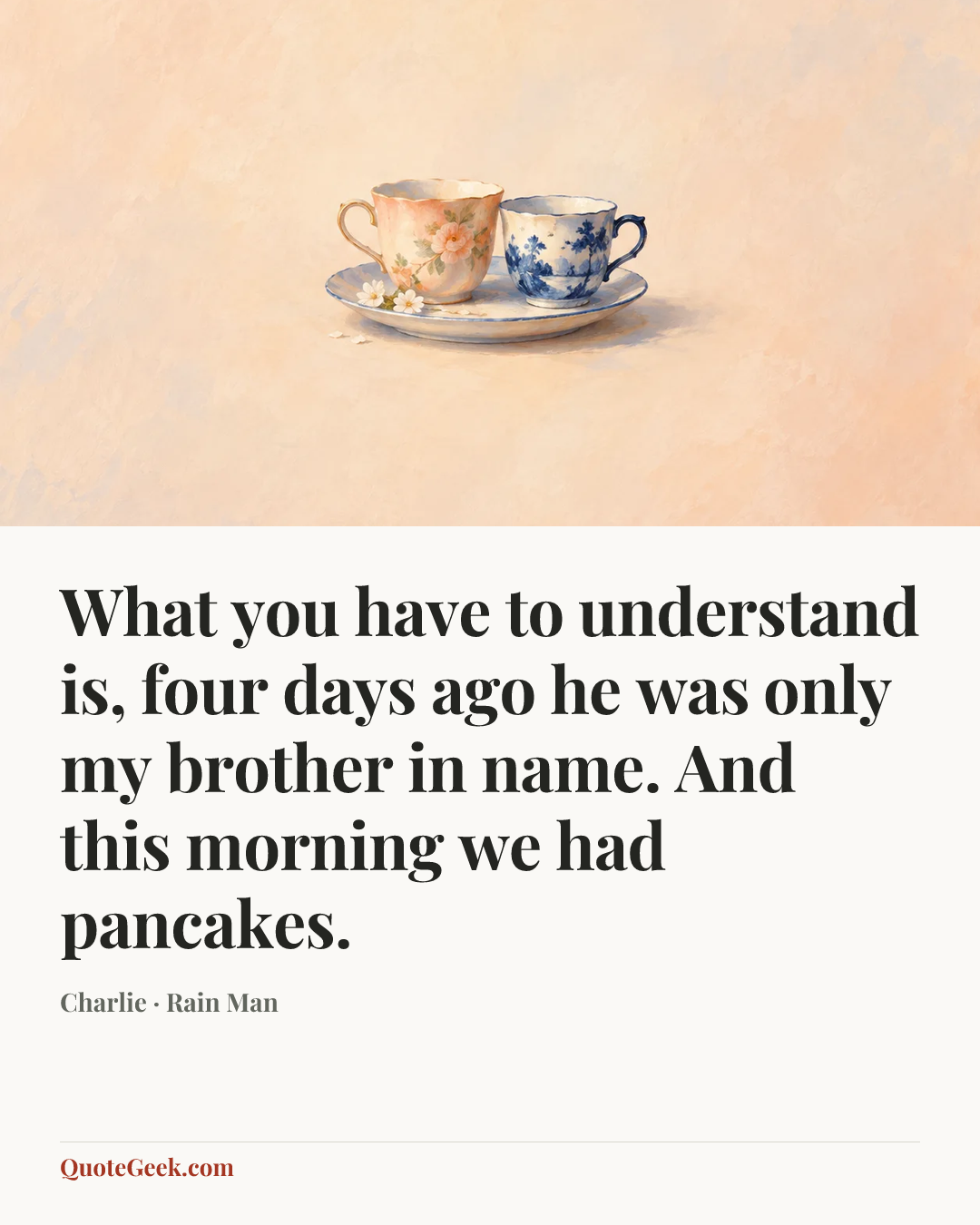 “What you have to understand is, four days ago he was only my brother in name. And this morning we had pancakes.” — Charlie · Rain Man. Illustrated QuoteGeek card.