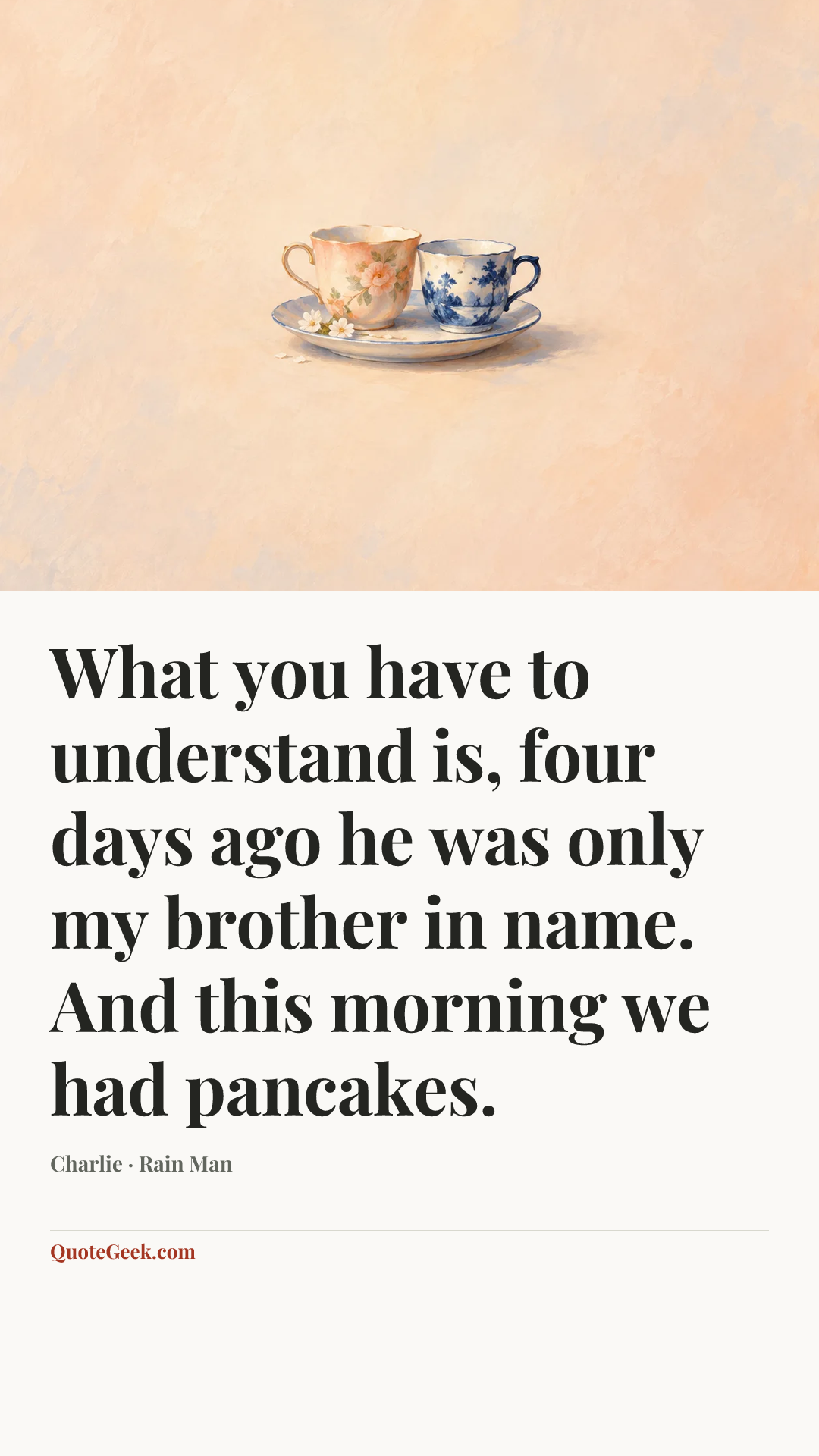 “What you have to understand is, four days ago he was only my brother in name. And this morning we had pancakes.” — Charlie · Rain Man. Illustrated QuoteGeek card.