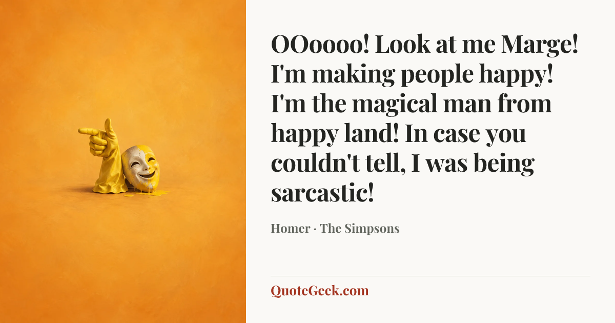 “OOoooo! Look at me Marge! I'm making people happy! I'm the magical man from happy land! In case you couldn't tell, I was being sarcastic!” — Homer · The Simpsons. Illustrated QuoteGeek card.