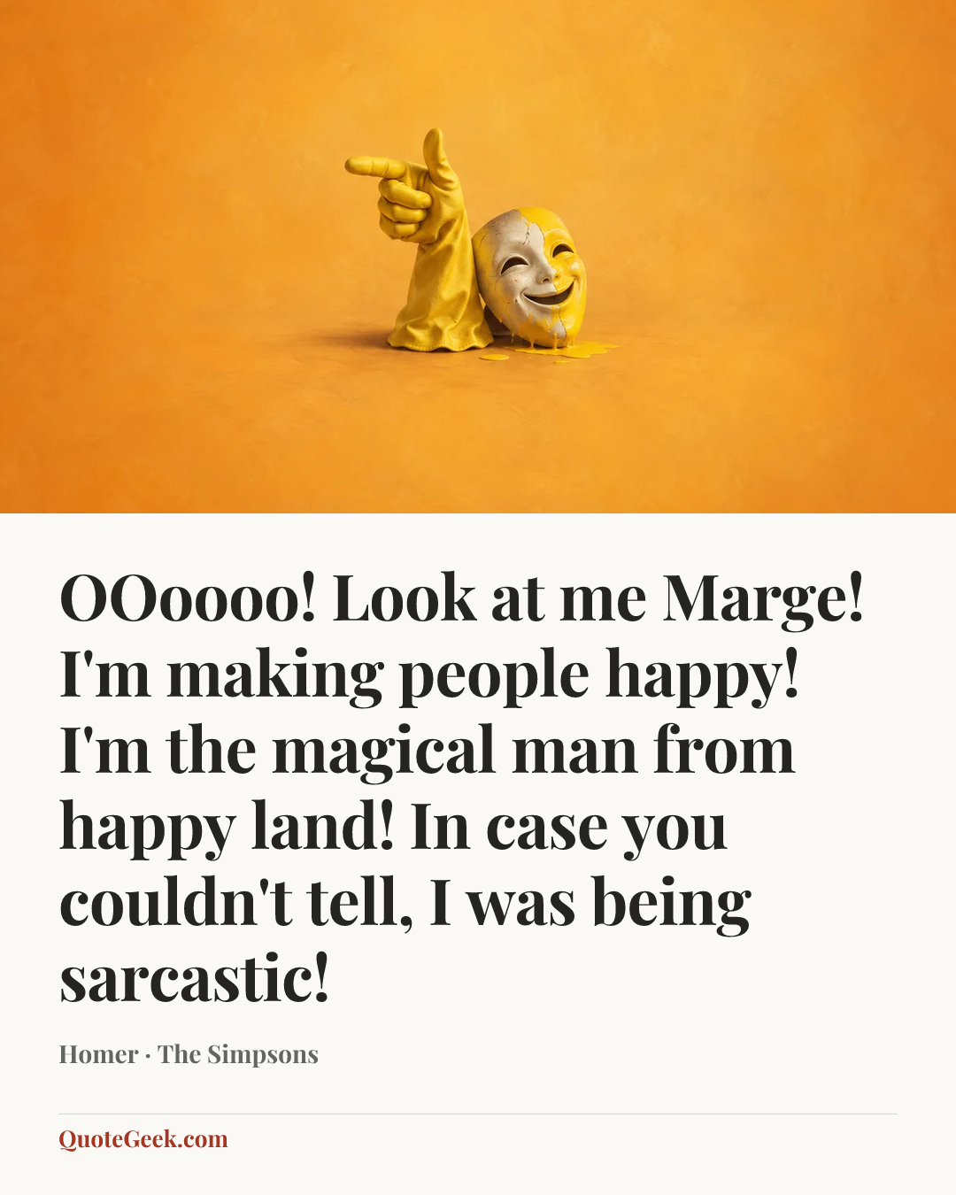“OOoooo! Look at me Marge! I'm making people happy! I'm the magical man from happy land! In case you couldn't tell, I was being sarcastic!” — Homer · The Simpsons. Illustrated QuoteGeek card.