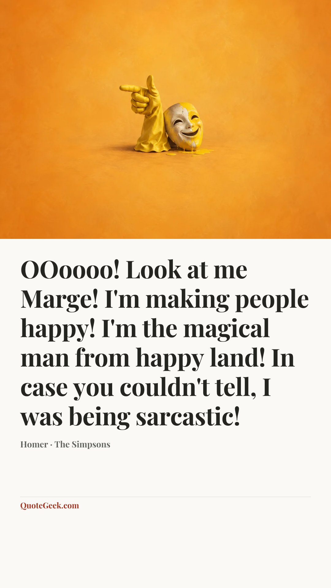“OOoooo! Look at me Marge! I'm making people happy! I'm the magical man from happy land! In case you couldn't tell, I was being sarcastic!” — Homer · The Simpsons. Illustrated QuoteGeek card.