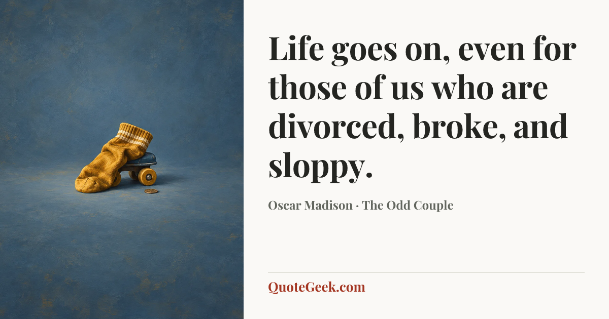 “Life goes on, even for those of us who are divorced, broke, and sloppy.” — Oscar Madison · The Odd Couple. Illustrated QuoteGeek card.