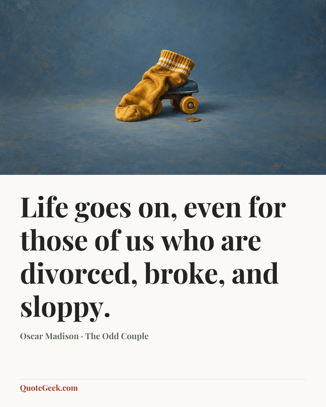 “Life goes on, even for those of us who are divorced, broke, and sloppy.” — Oscar Madison · The Odd Couple. Illustrated QuoteGeek card.