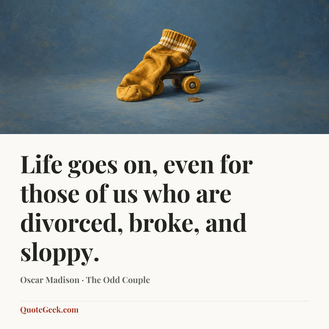 “Life goes on, even for those of us who are divorced, broke, and sloppy.” — Oscar Madison · The Odd Couple. Illustrated QuoteGeek card.