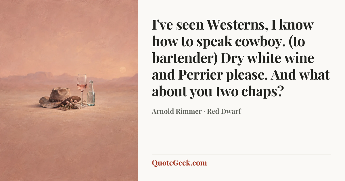 “I've seen Westerns, I know how to speak cowboy. (to bartender) Dry white wine and Perrier please. And what about you two chaps?” — Arnold Rimmer · Red Dwarf. Illustrated QuoteGeek card.