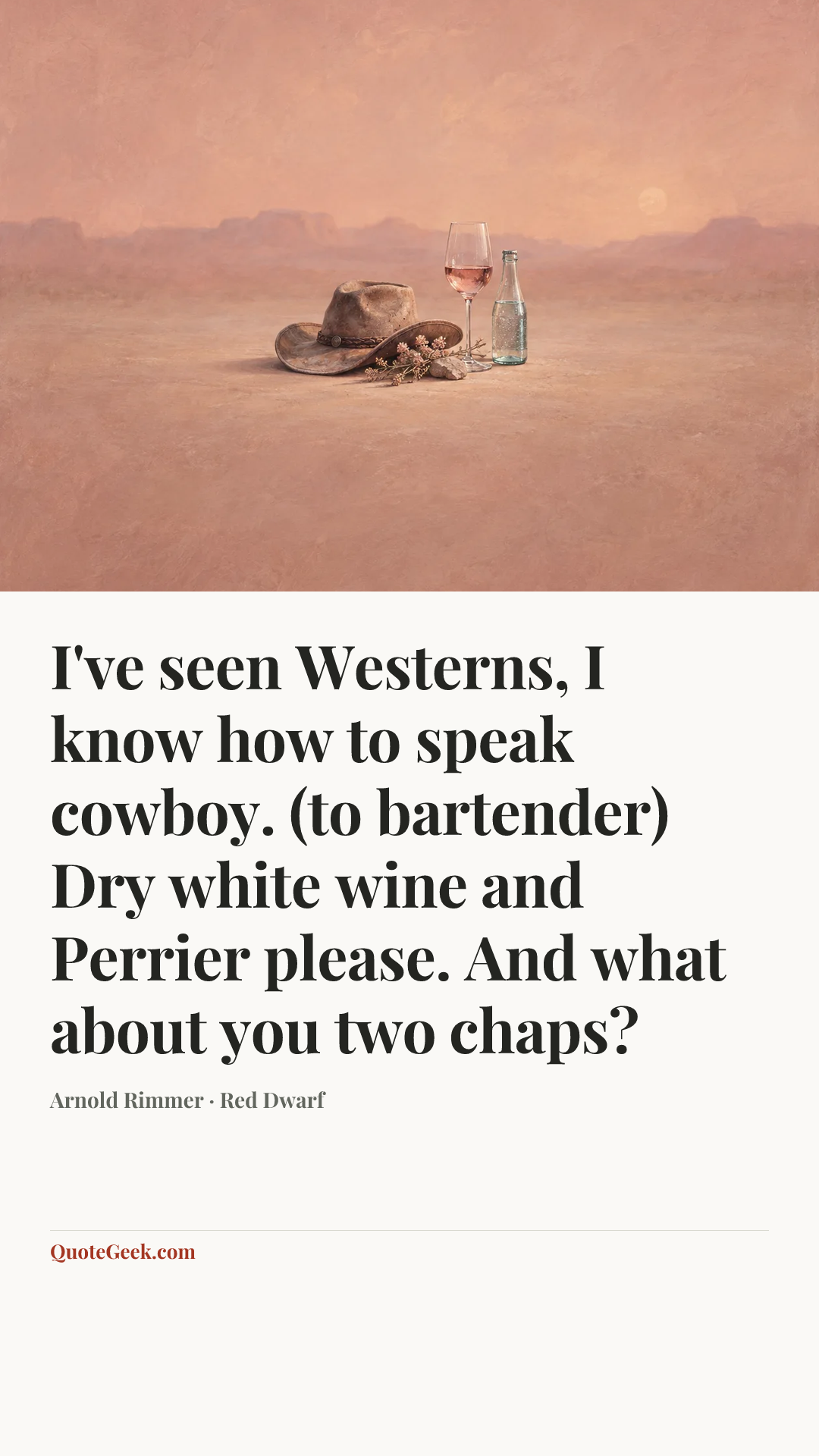 “I've seen Westerns, I know how to speak cowboy. (to bartender) Dry white wine and Perrier please. And what about you two chaps?” — Arnold Rimmer · Red Dwarf. Illustrated QuoteGeek card.