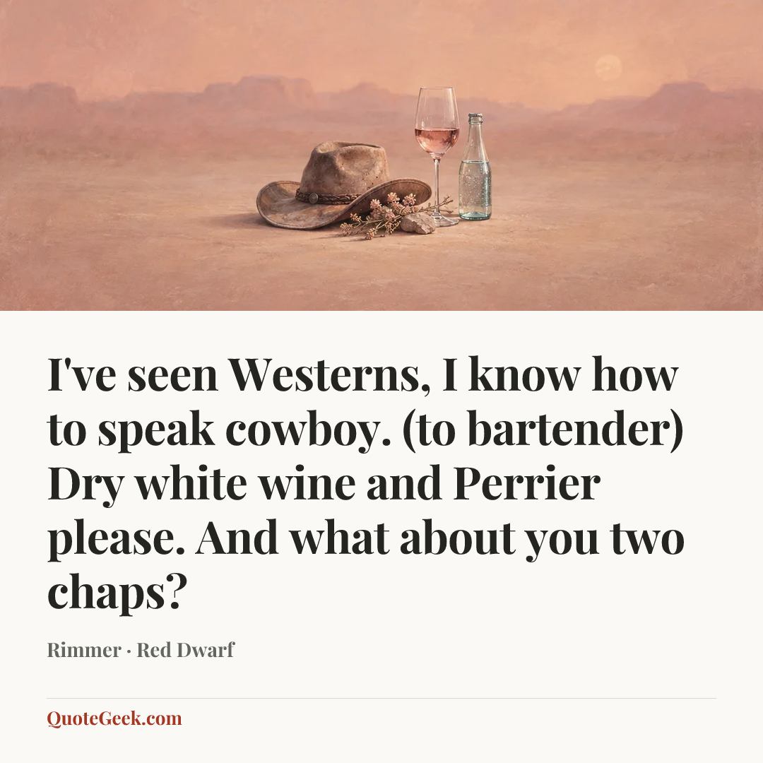 “I've seen Westerns, I know how to speak cowboy. (to bartender) Dry white wine and Perrier please. And what about you two chaps?” — Rimmer · Red Dwarf. Illustrated QuoteGeek card.