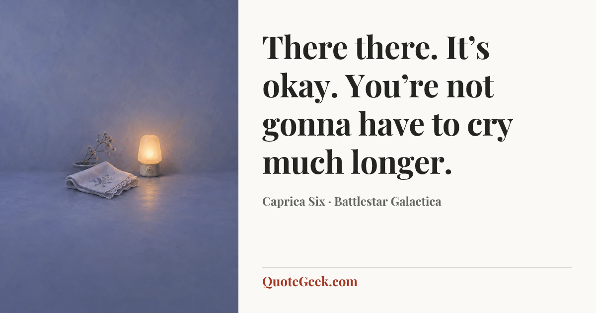 “There there. It’s okay. You’re not gonna have to cry much longer.” — Caprica Six · Battlestar Galactica. Illustrated QuoteGeek card.