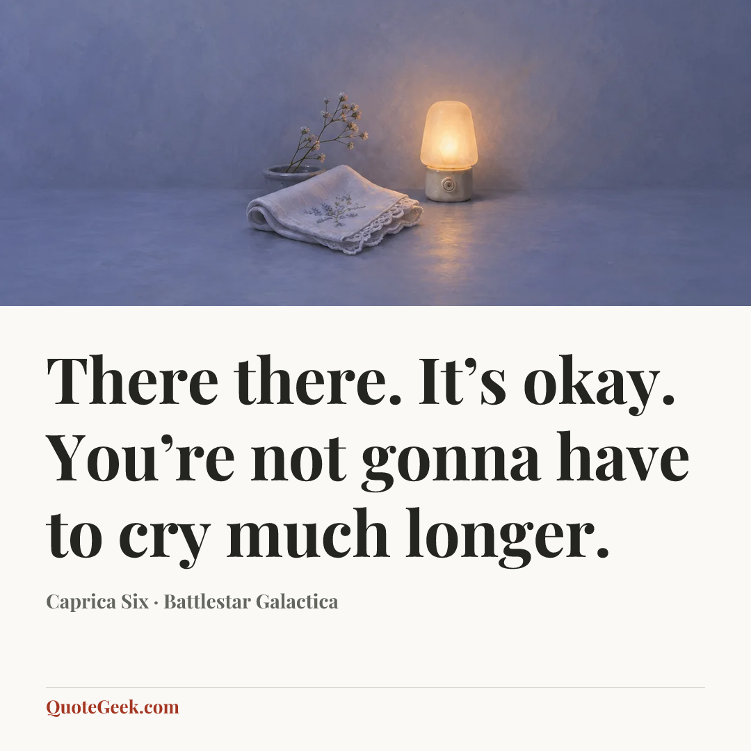 “There there. It’s okay. You’re not gonna have to cry much longer.” — Caprica Six · Battlestar Galactica. Illustrated QuoteGeek card.