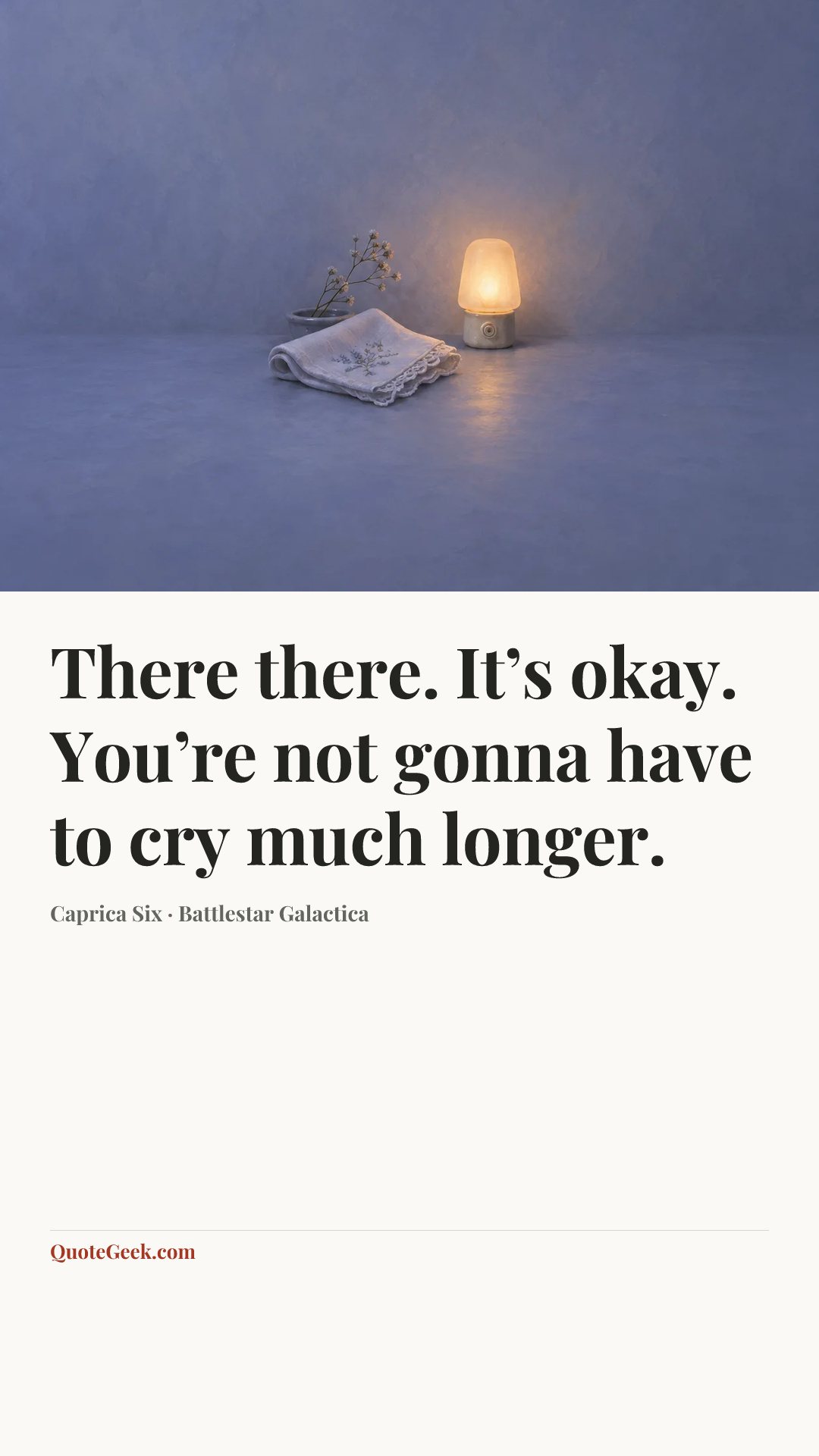 “There there. It’s okay. You’re not gonna have to cry much longer.” — Caprica Six · Battlestar Galactica. Illustrated QuoteGeek card.