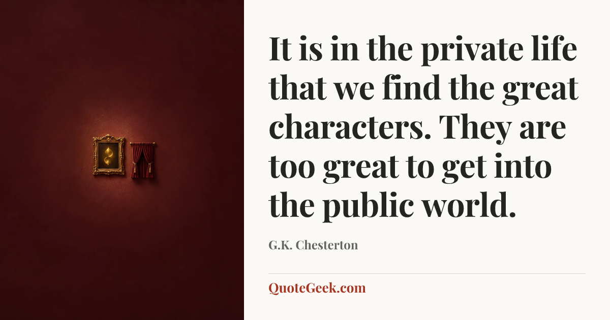“It is in the private life that we find the great characters. They are too great to get into the public world.” — G.K. Chesterton. Illustrated QuoteGeek card.