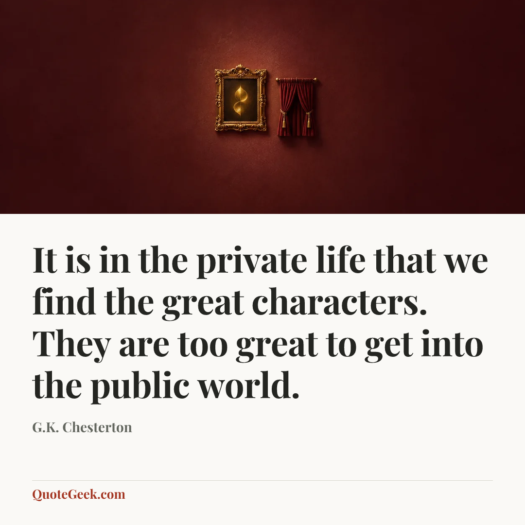 “It is in the private life that we find the great characters. They are too great to get into the public world.” — G.K. Chesterton. Illustrated QuoteGeek card.