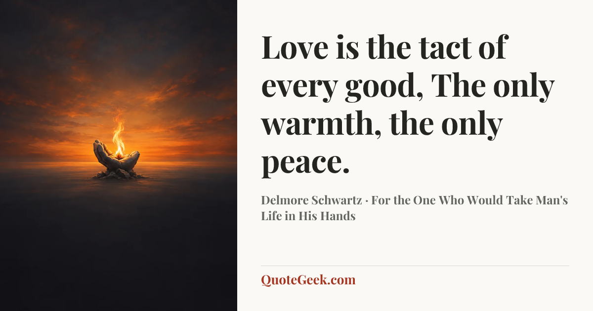 “Love is the tact of every good,
The only warmth, the only peace.” — Delmore Schwartz · For the One Who Would Take Man's Life in His Hands. Illustrated QuoteGeek card.