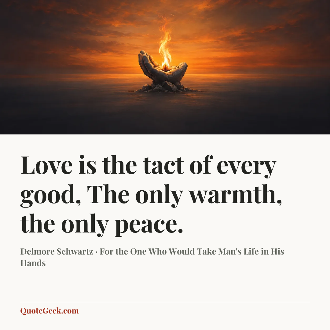 “Love is the tact of every good,
The only warmth, the only peace.” — Delmore Schwartz · For the One Who Would Take Man's Life in His Hands. Illustrated QuoteGeek card.