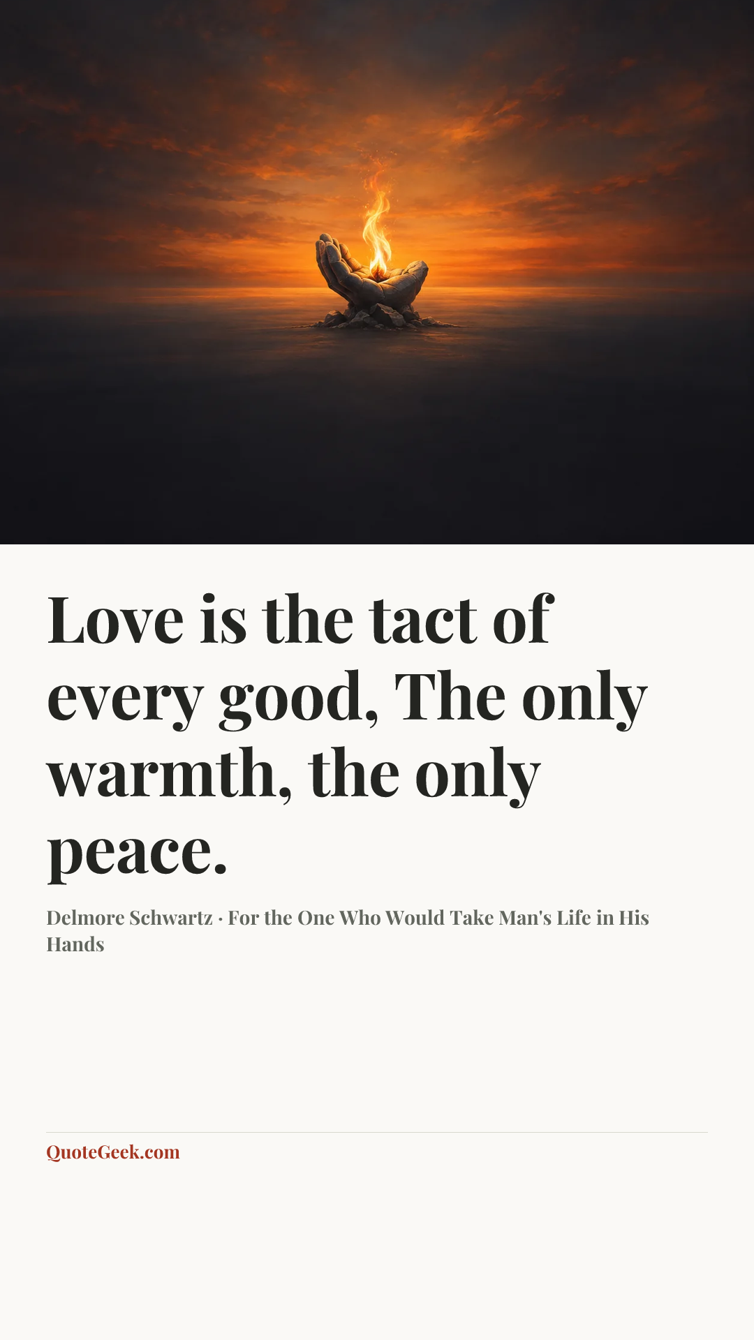 “Love is the tact of every good,
The only warmth, the only peace.” — Delmore Schwartz · For the One Who Would Take Man's Life in His Hands. Illustrated QuoteGeek card.