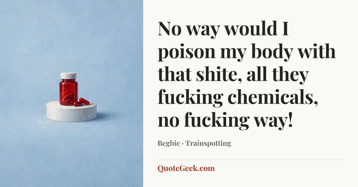 “No way would I poison my body with that shite, all they fucking chemicals, no fucking way!” — Begbie · Trainspotting. Illustrated QuoteGeek card.