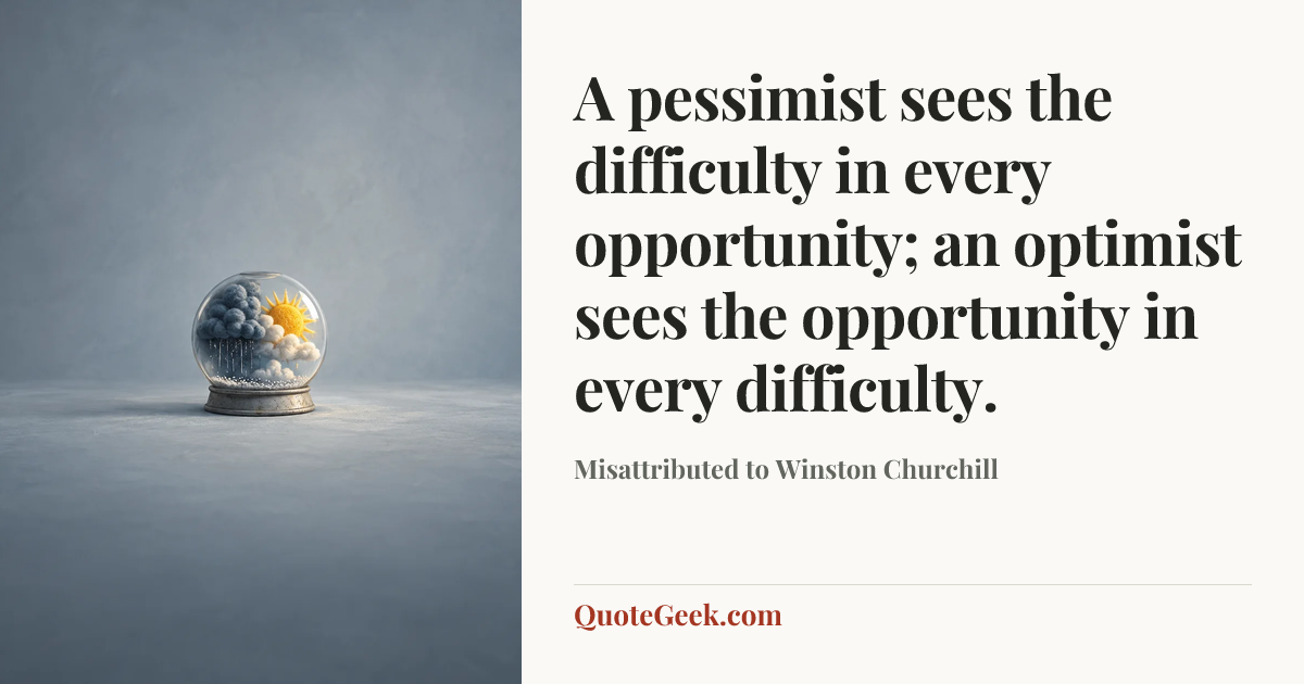 “A pessimist sees the difficulty in every opportunity; an optimist sees the opportunity in every difficulty.” — Misattributed to Winston Churchill. Illustrated QuoteGeek card.