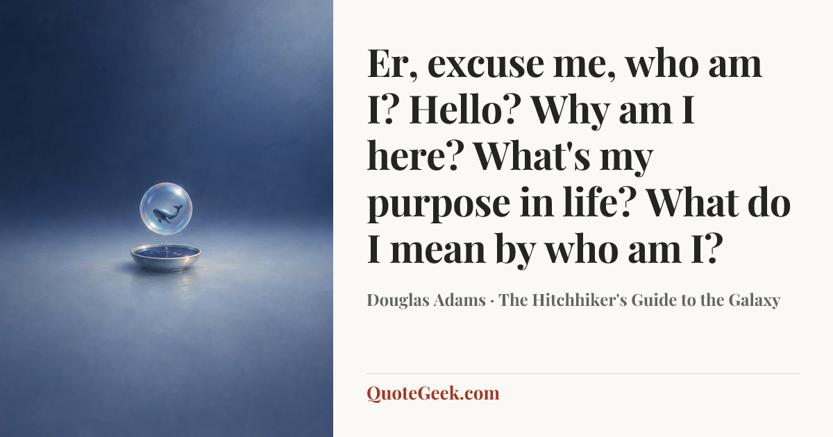 “Er, excuse me, who am I? Hello? Why am I here? What's my purpose in life? What do I mean by who am I?” — Douglas Adams · The Hitchhiker's Guide to the Galaxy. Illustrated QuoteGeek card.