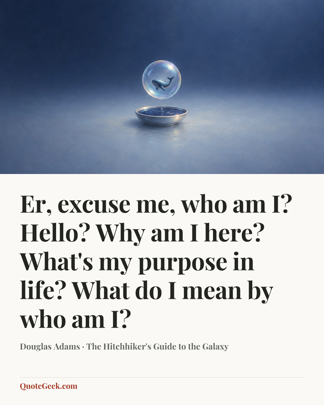 “Er, excuse me, who am I? Hello? Why am I here? What's my purpose in life? What do I mean by who am I?” — Douglas Adams · The Hitchhiker's Guide to the Galaxy. Illustrated QuoteGeek card.