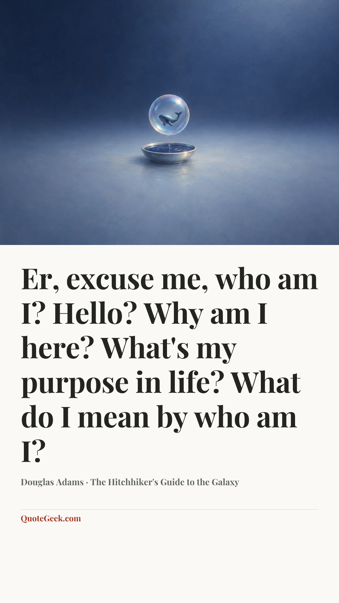 “Er, excuse me, who am I? Hello? Why am I here? What's my purpose in life? What do I mean by who am I?” — Douglas Adams · The Hitchhiker's Guide to the Galaxy. Illustrated QuoteGeek card.