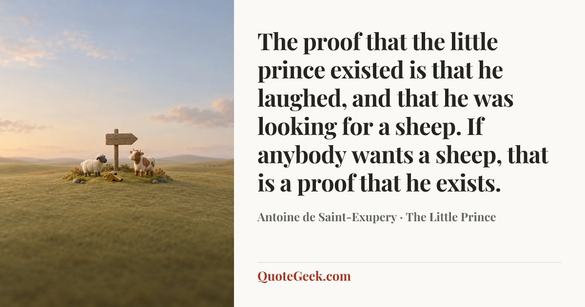 “The proof that the little prince existed is that he laughed, and that he was looking for a sheep. If anybody wants a sheep, that is a proof that he exists.” — Antoine de Saint-Exupery · The Little Prince. Illustrated QuoteGeek card.