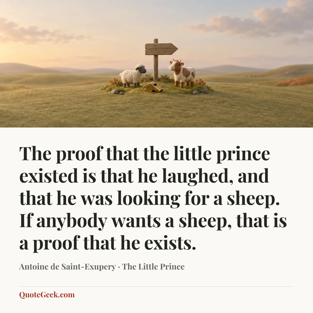 “The proof that the little prince existed is that he laughed, and that he was looking for a sheep. If anybody wants a sheep, that is a proof that he exists.” — Antoine de Saint-Exupery · The Little Prince. Illustrated QuoteGeek card.