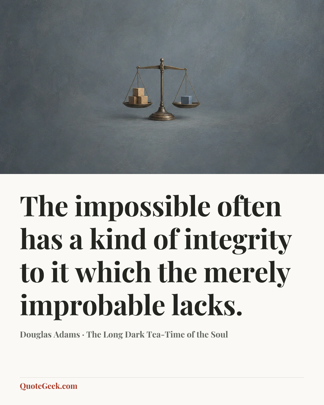 “The impossible often has a kind of integrity to it which the merely improbable lacks.” — Douglas Adams · The Long Dark Tea-Time of the Soul. Illustrated QuoteGeek card.
